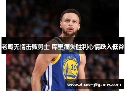 老鹰无情击败勇士 库里痛失胜利心情跌入低谷 老鹰无情击败勇士 库里痛失胜利心情跌入低谷