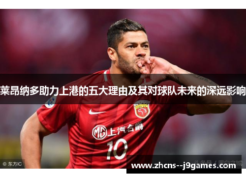 莱昂纳多助力上港的五大理由及其对球队未来的深远影响 莱昂纳多助力上港的五大理由及其对球队未来的深远影响