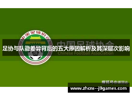 足协与队徽差异背后的五大原因解析及其深层次影响