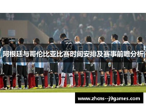 阿根廷与哥伦比亚比赛时间安排及赛事前瞻分析