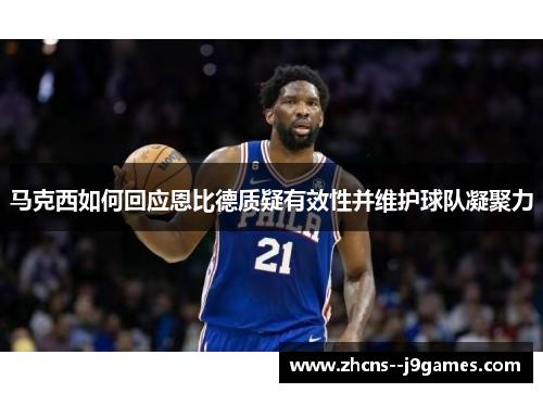 马克西如何回应恩比德质疑有效性并维护球队凝聚力