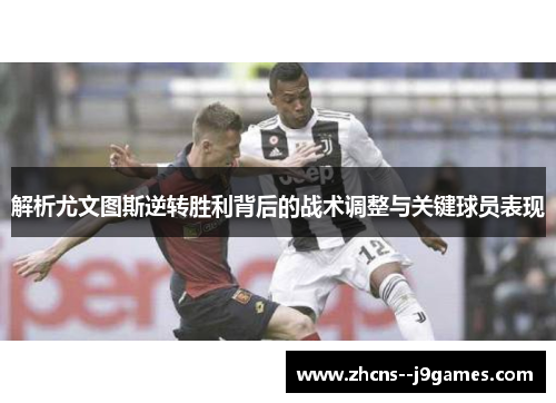 解析尤文图斯逆转胜利背后的战术调整与关键球员表现 解析尤文图斯逆转胜利背后的战术调整与关键球员表现