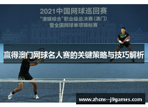 赢得澳门网球名人赛的关键策略与技巧解析 赢得澳门网球名人赛的关键策略与技巧解析