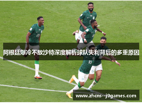 阿根廷爆冷不敌沙特深度解析球队失利背后的多重原因 阿根廷爆冷不敌沙特深度解析球队失利背后的多重原因