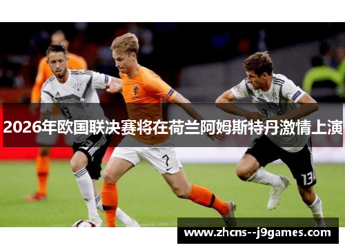 2026年欧国联决赛将在荷兰阿姆斯特丹激情上演