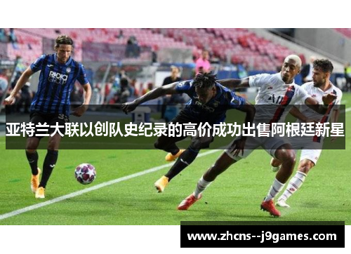 亚特兰大联以创队史纪录的高价成功出售阿根廷新星