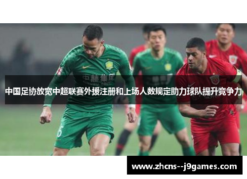 中国足协放宽中超联赛外援注册和上场人数规定助力球队提升竞争力