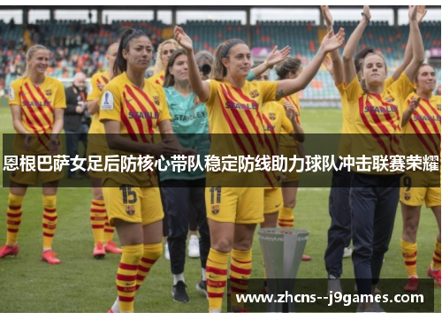 恩根巴萨女足后防核心带队稳定防线助力球队冲击联赛荣耀