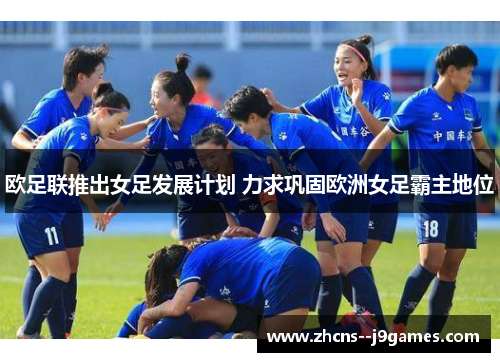 欧足联推出女足发展计划 力求巩固欧洲女足霸主地位 欧足联推出女足发展计划 力求巩固欧洲女足霸主地位