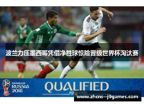 波兰力压墨西哥凭借净胜球惊险晋级世界杯淘汰赛