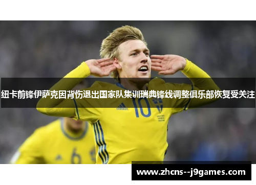 纽卡前锋伊萨克因背伤退出国家队集训瑞典锋线调整俱乐部恢复受关注 纽卡前锋伊萨克因背伤退出国家队集训瑞典锋线调整俱乐部恢复受关注