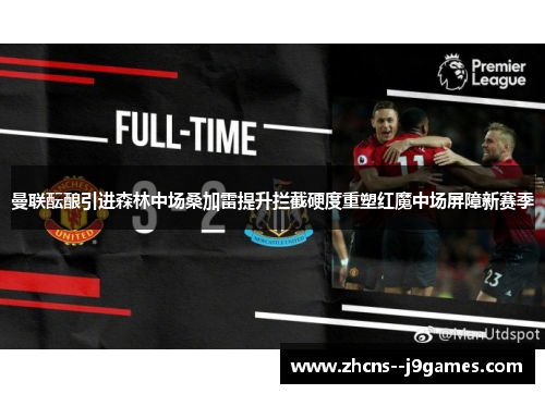 曼联酝酿引进森林中场桑加雷提升拦截硬度重塑红魔中场屏障新赛季