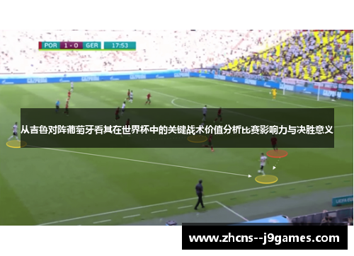 从吉鲁对阵葡萄牙看其在世界杯中的关键战术价值分析比赛影响力与决胜意义 从吉鲁对阵葡萄牙看其在世界杯中的关键战术价值分析比赛影响力与决胜意义