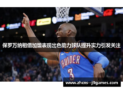 保罗万纳租借加盟表现出色助力球队提升实力引发关注 保罗万纳租借加盟表现出色助力球队提升实力引发关注