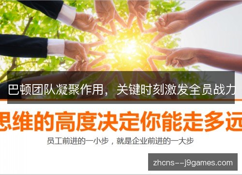 巴顿团队凝聚作用,关键时刻激发全员战力 巴顿团队凝聚作用,关键时刻激发全员战力