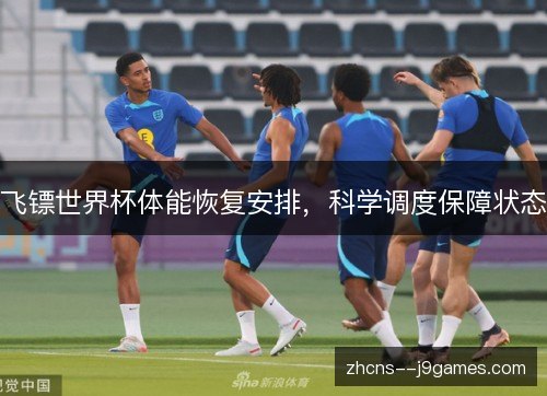 飞镖世界杯体能恢复安排,科学调度保障状态 飞镖世界杯体能恢复安排,科学调度保障状态