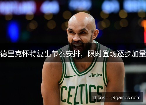 德里克怀特复出节奏安排,限时登场逐步加量 德里克怀特复出节奏安排,限时登场逐步加量